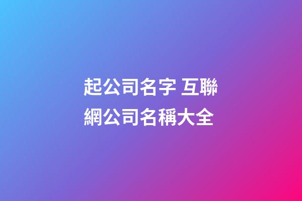 起公司名字 互聯網公司名稱大全